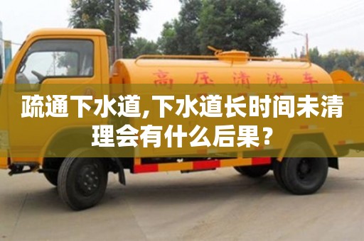 北京疏通下水道,下水道長時間未清理會有什么后果？