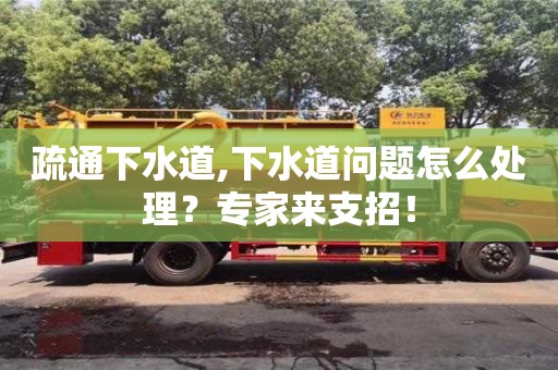 北京疏通下水道,下水道問題怎么處理？專家來支招！