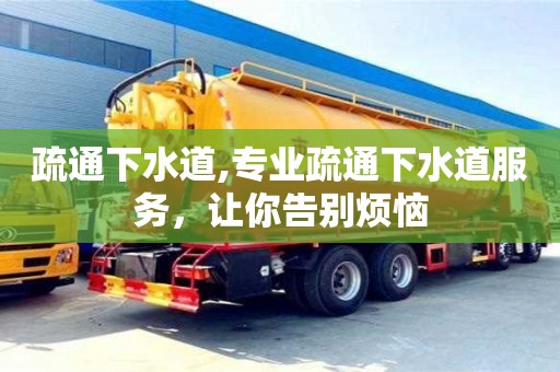 深圳疏通下水道,專業(yè)疏通下水道服務，讓你告別煩惱