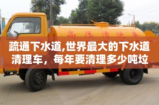 北京疏通下水道,世界最大的下水道清理車，每年要清理多少噸垃圾？