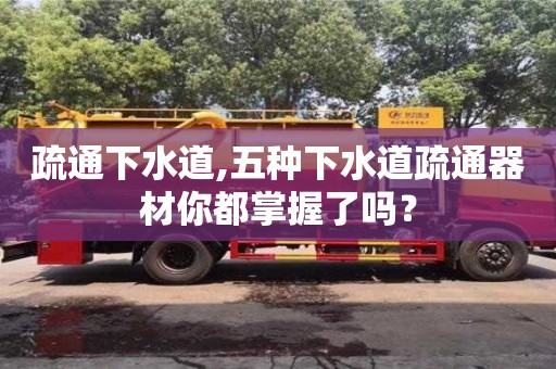 深圳疏通下水道,五種下水道疏通器材你都掌握了嗎？