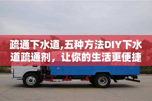 唐山疏通下水道,五種方法DIY下水道疏通劑，讓你的生活更便捷
