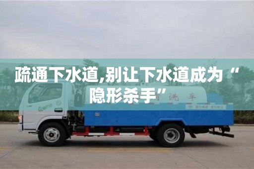 疏通下水道,別讓下水道成為“隱形殺手”