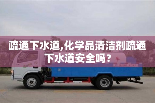 北京疏通下水道,化學品清潔劑疏通下水道安全嗎？