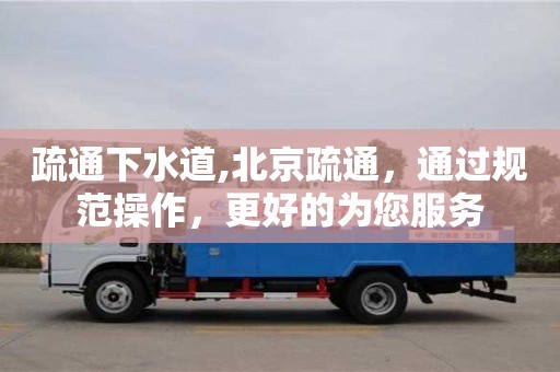 西安疏通下水道,北京疏通，通過規范操作，更好的為您服務