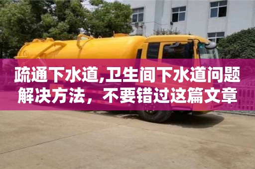 疏通下水道,衛(wèi)生間下水道問題解決方法，不要錯(cuò)過這篇文章！