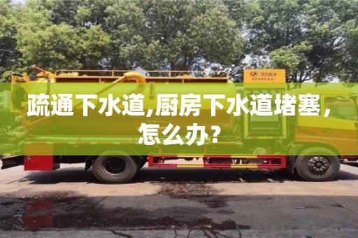 北京疏通下水道,廚房下水道堵塞，怎么辦？