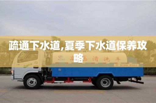 北京疏通下水道,夏季下水道保養攻略