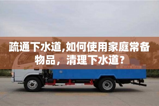 北京疏通下水道,如何使用家庭常備物品，清理下水道？