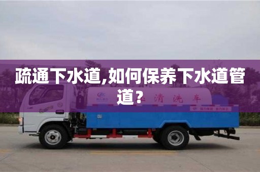 濟南疏通下水道,如何保養下水道管道？