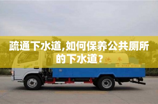 疏通下水道,如何保養公共廁所的下水道？