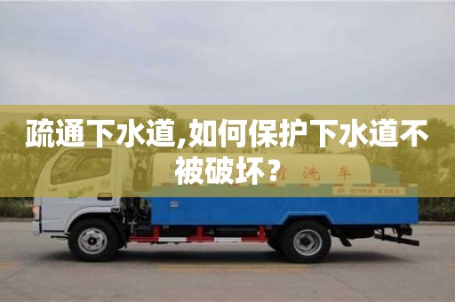 唐山疏通下水道,如何保護下水道不被破壞？