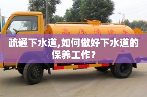 北京疏通下水道,如何做好下水道的保養工作？
