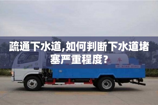 疏通下水道,如何判斷下水道堵塞嚴重程度？