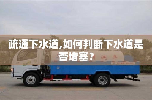 北京疏通下水道,如何判斷下水道是否堵塞？