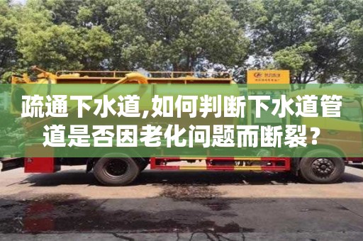 疏通下水道,如何判斷下水道管道是否因老化問題而斷裂？