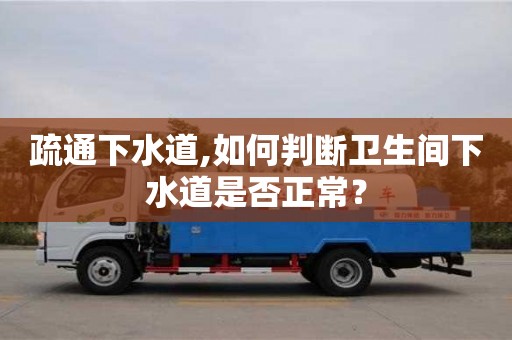 北京疏通下水道,如何判斷衛生間下水道是否正常？