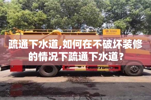 疏通下水道,如何在不破壞裝修的情況下疏通下水道？
