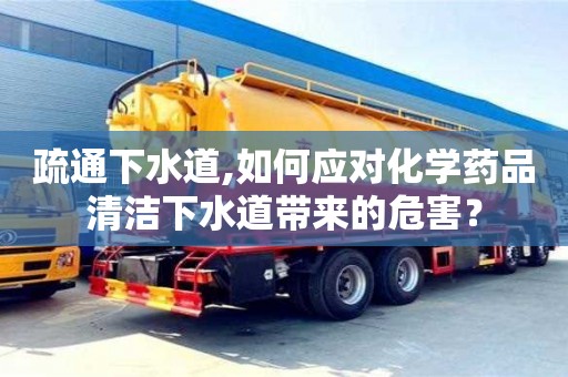疏通下水道,如何應(yīng)對(duì)化學(xué)藥品清潔下水道帶來的危害？