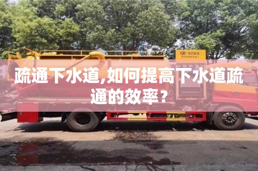 疏通下水道,如何提高下水道疏通的效率？