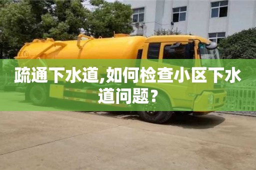 疏通下水道,如何檢查小區下水道問題？