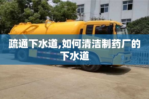 北京疏通下水道,如何清潔制藥廠的下水道