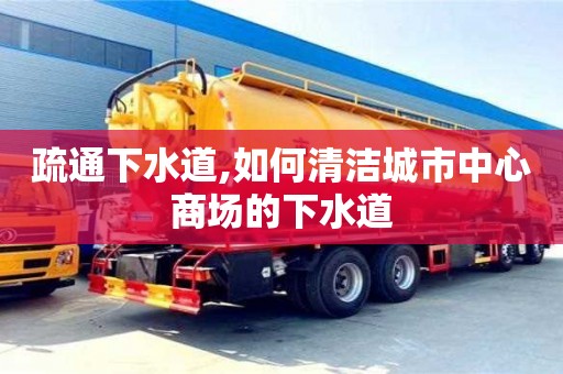 北京疏通下水道,如何清潔城市中心商場的下水道