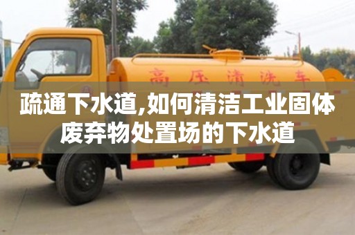 廈門疏通下水道,如何清潔工業(yè)固體廢棄物處置場的下水道