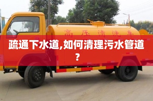 武漢疏通下水道,如何清理污水管道？