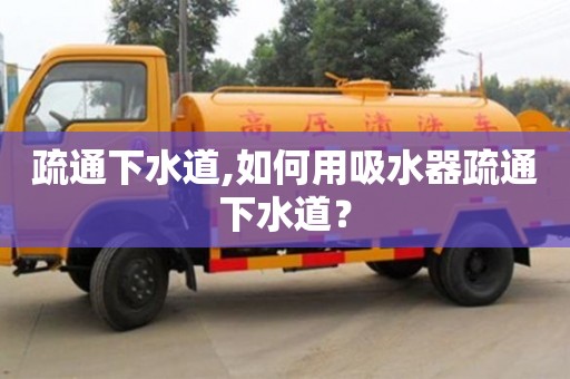 北京疏通下水道,如何用吸水器疏通下水道？