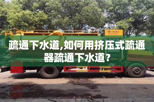 北京疏通下水道,如何用擠壓式疏通器疏通下水道？