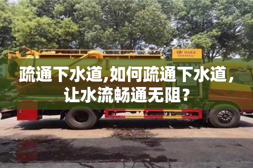 北京疏通下水道,如何疏通下水道，讓水流暢通無阻？
