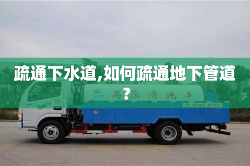 北京疏通下水道,如何疏通地下管道？
