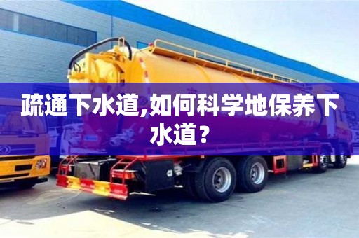 廣州疏通下水道,如何科學(xué)地保養(yǎng)下水道？