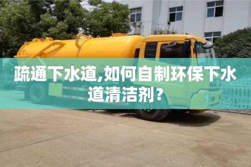 北京疏通下水道,如何自制環保下水道清潔劑？