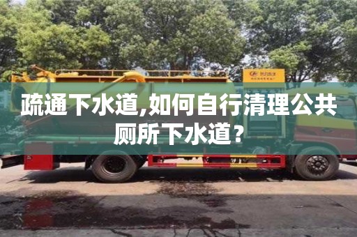 唐山疏通下水道,如何自行清理公共廁所下水道？