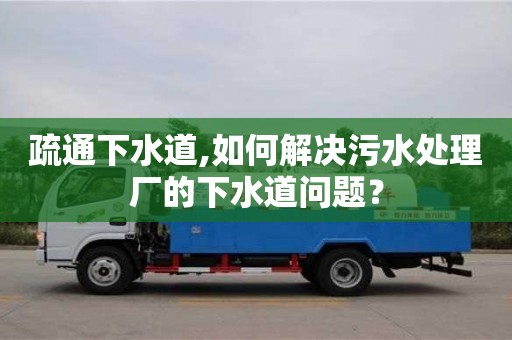 疏通下水道,如何解決污水處理廠的下水道問題？