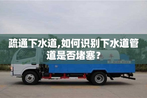 疏通下水道,如何識別下水道管道是否堵塞？