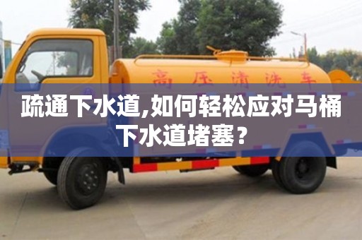 南京疏通下水道,如何輕松應(yīng)對(duì)馬桶下水道堵塞？