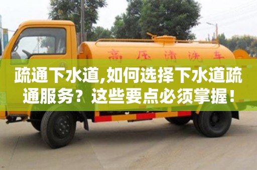 北京疏通下水道,如何選擇下水道疏通服務(wù)？這些要點(diǎn)必須掌握！