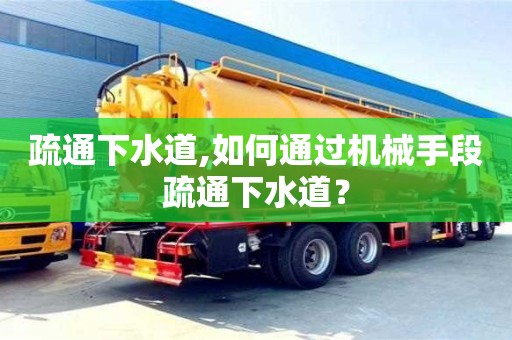 南京疏通下水道,如何通過機械手段疏通下水道？