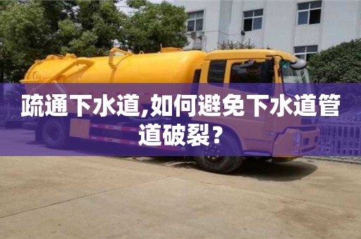 疏通下水道,如何避免下水道管道破裂？