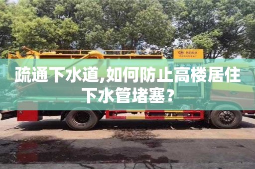 疏通下水道,如何防止高樓居住下水管堵塞？