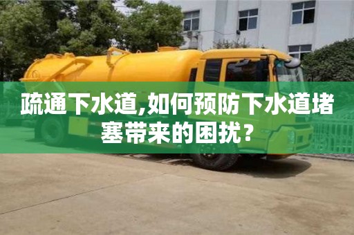 北京疏通下水道,如何預防下水道堵塞帶來的困擾？