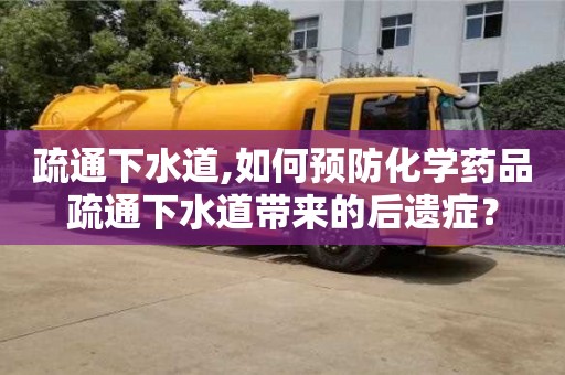 北京疏通下水道,如何預防化學藥品疏通下水道帶來的后遺癥？