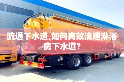 北京疏通下水道,如何高效清理淋浴房下水道？