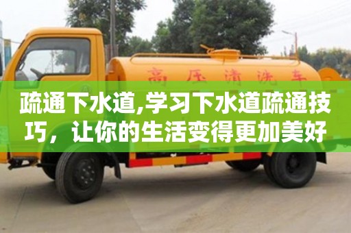 唐山疏通下水道,學習下水道疏通技巧，讓你的生活變得更加美好