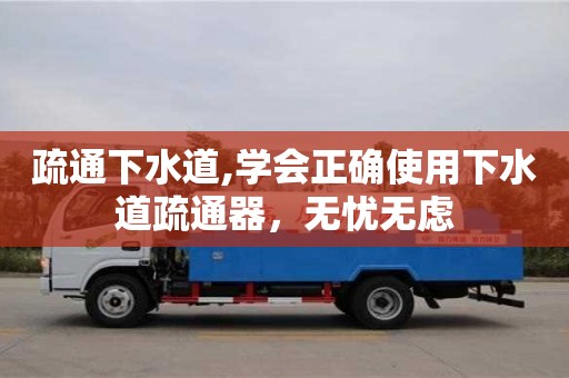 上海疏通下水道,學會正確使用下水道疏通器，無憂無慮