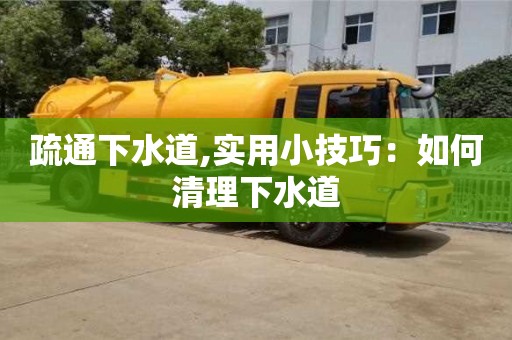 北京疏通下水道,實用小技巧：如何清理下水道