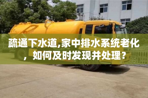 疏通下水道,家中排水系統(tǒng)老化，如何及時發(fā)現(xiàn)并處理？